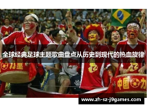 全球经典足球主题歌曲盘点从历史到现代的热血旋律