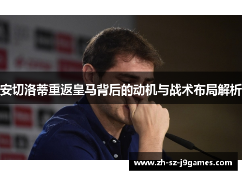 安切洛蒂重返皇马背后的动机与战术布局解析 安切洛蒂重返皇马背后的动机与战术布局解析