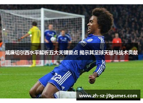 威廉切尔西水平解析五大关键要点 揭示其足球天赋与战术贡献