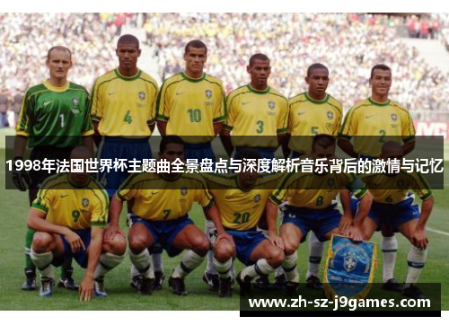 1998年法国世界杯主题曲全景盘点与深度解析音乐背后的激情与记忆