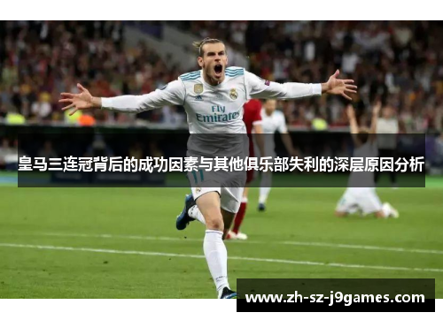 皇马三连冠背后的成功因素与其他俱乐部失利的深层原因分析