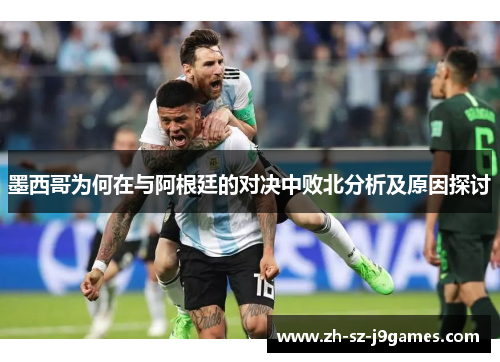 墨西哥为何在与阿根廷的对决中败北分析及原因探讨