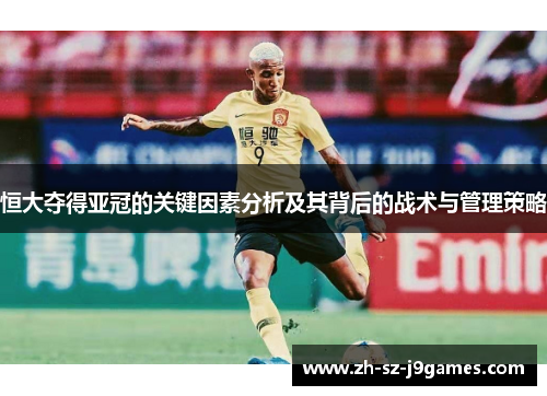 恒大夺得亚冠的关键因素分析及其背后的战术与管理策略 恒大夺得亚冠的关键因素分析及其背后的战术与管理策略