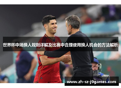 世界杯中场换人规则详解及比赛中合理使用换人机会的方法解析