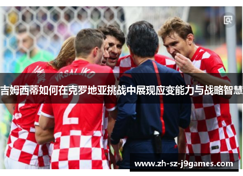 吉姆西蒂如何在克罗地亚挑战中展现应变能力与战略智慧 吉姆西蒂如何在克罗地亚挑战中展现应变能力与战略智慧