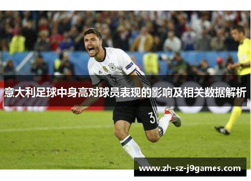 意大利足球中身高对球员表现的影响及相关数据解析 意大利足球中身高对球员表现的影响及相关数据解析
