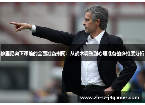 穆里尼奥下课前的全面准备指南：从战术调整到心理准备的多维度分析