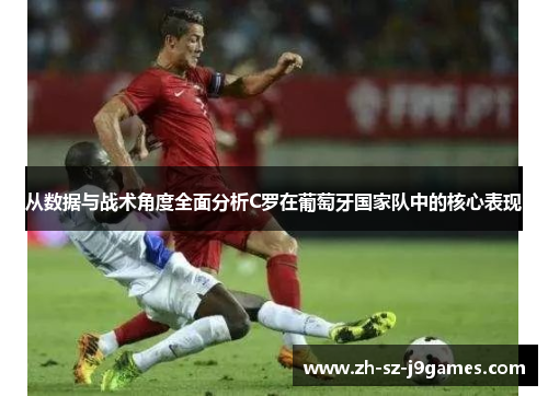 从数据与战术角度全面分析C罗在葡萄牙国家队中的核心表现