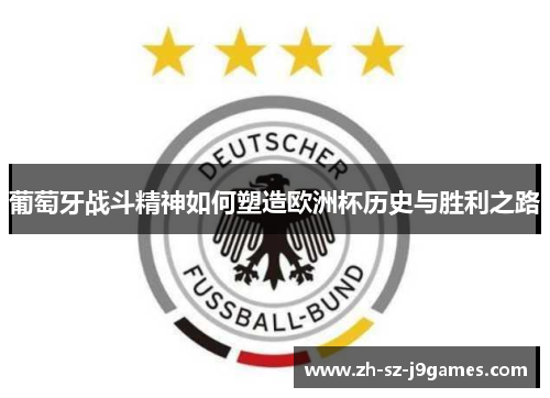葡萄牙战斗精神如何塑造欧洲杯历史与胜利之路