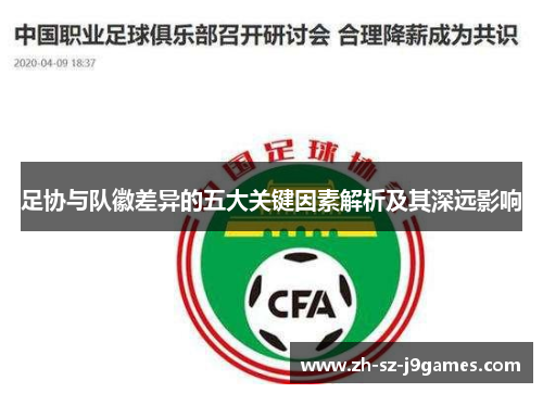 足协与队徽差异的五大关键因素解析及其深远影响 足协与队徽差异的五大关键因素解析及其深远影响