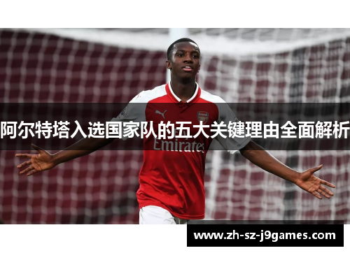 阿尔特塔入选国家队的五大关键理由全面解析 阿尔特塔入选国家队的五大关键理由全面解析