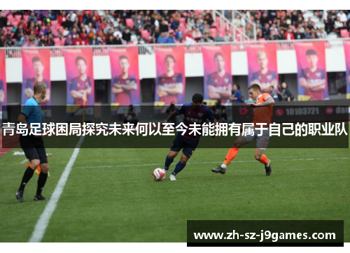 青岛足球困局探究未来何以至今未能拥有属于自己的职业队 青岛足球困局探究未来何以至今未能拥有属于自己的职业队