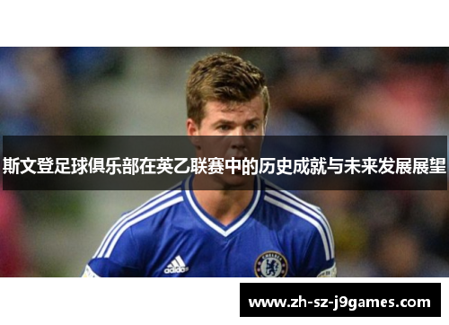 斯文登足球俱乐部在英乙联赛中的历史成就与未来发展展望 斯文登足球俱乐部在英乙联赛中的历史成就与未来发展展望
