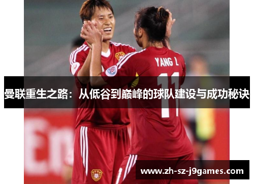 曼联重生之路:从低谷到巅峰的球队建设与成功秘诀 曼联重生之路:从低谷到巅峰的球队建设与成功秘诀