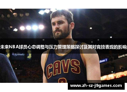 未来NBA球员心态调整与压力管理策略探讨及其对竞技表现的影响 未来NBA球员心态调整与压力管理策略探讨及其对竞技表现的影响