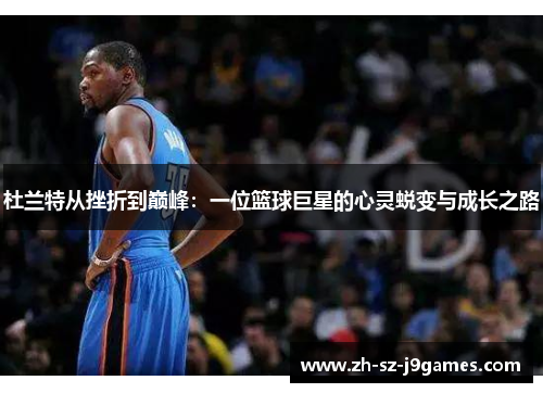 杜兰特从挫折到巅峰:一位篮球巨星的心灵蜕变与成长之路 杜兰特从挫折到巅峰:一位篮球巨星的心灵蜕变与成长之路