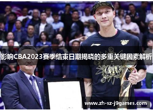 影响CBA2023赛季结束日期揭晓的多重关键因素解析