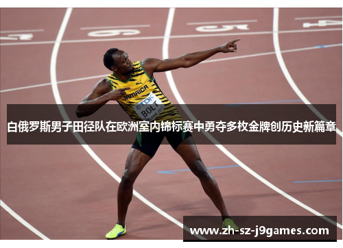 白俄罗斯男子田径队在欧洲室内锦标赛中勇夺多枚金牌创历史新篇章