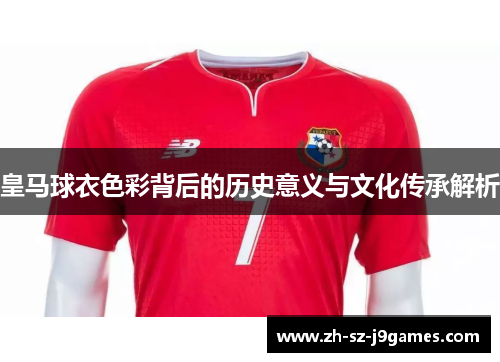 皇马球衣色彩背后的历史意义与文化传承解析 皇马球衣色彩背后的历史意义与文化传承解析