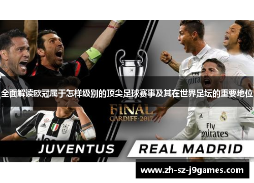 全面解读欧冠属于怎样级别的顶尖足球赛事及其在世界足坛的重要地位 全面解读欧冠属于怎样级别的顶尖足球赛事及其在世界足坛的重要地位