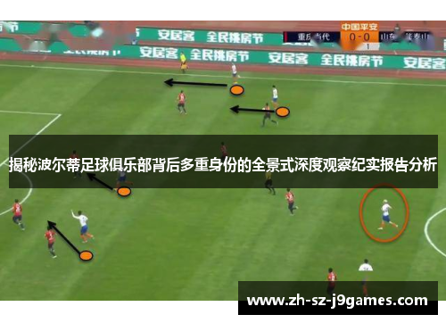 揭秘波尔蒂足球俱乐部背后多重身份的全景式深度观察纪实报告分析