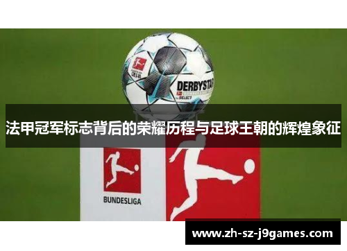法甲冠军标志背后的荣耀历程与足球王朝的辉煌象征 法甲冠军标志背后的荣耀历程与足球王朝的辉煌象征