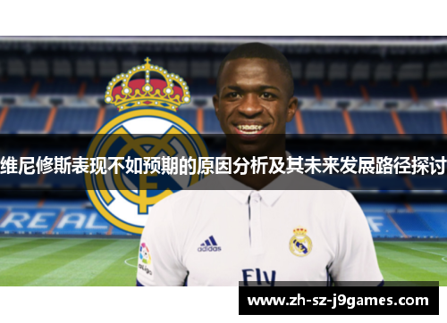 维尼修斯表现不如预期的原因分析及其未来发展路径探讨 维尼修斯表现不如预期的原因分析及其未来发展路径探讨