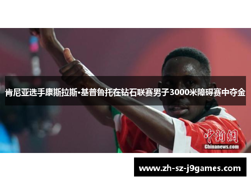 肯尼亚选手康斯拉斯·基普鲁托在钻石联赛男子3000米障碍赛中夺金 肯尼亚选手康斯拉斯·基普鲁托在钻石联赛男子3000米障碍赛中夺金
