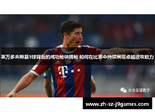 莱万多夫斯基9球背后的成功秘诀揭秘 如何在比赛中持续展现卓越进攻能力 莱万多夫斯基9球背后的成功秘诀揭秘 如何在比赛中持续展现卓越进攻能力