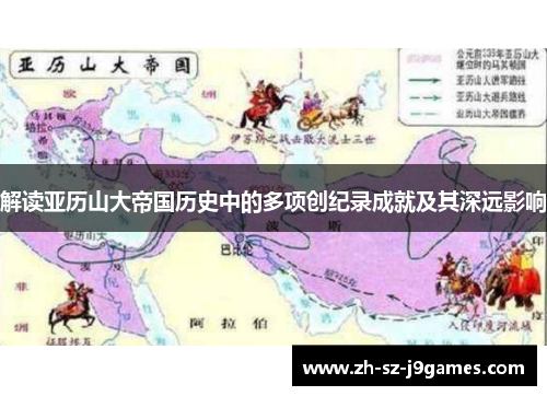 解读亚历山大帝国历史中的多项创纪录成就及其深远影响