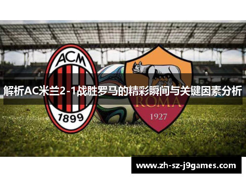 解析AC米兰2-1战胜罗马的精彩瞬间与关键因素分析
