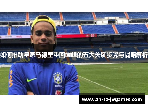 如何推动皇家马德里重回巅峰的五大关键步骤与战略解析 如何推动皇家马德里重回巅峰的五大关键步骤与战略解析