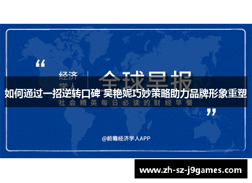 如何通过一招逆转口碑 吴艳妮巧妙策略助力品牌形象重塑 如何通过一招逆转口碑 吴艳妮巧妙策略助力品牌形象重塑