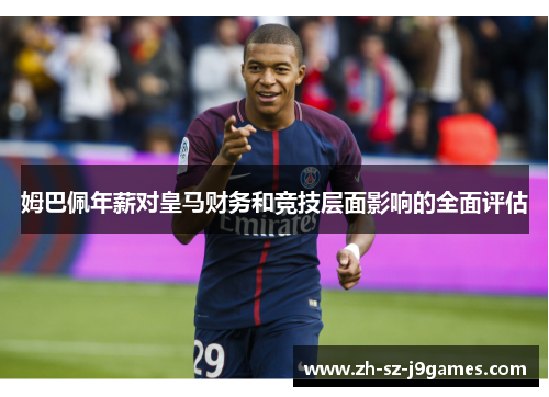 姆巴佩年薪对皇马财务和竞技层面影响的全面评估 姆巴佩年薪对皇马财务和竞技层面影响的全面评估