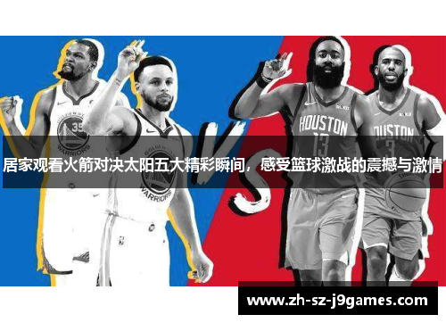 居家观看火箭对决太阳五大精彩瞬间,感受篮球激战的震撼与激情 居家观看火箭对决太阳五大精彩瞬间,感受篮球激战的震撼与激情