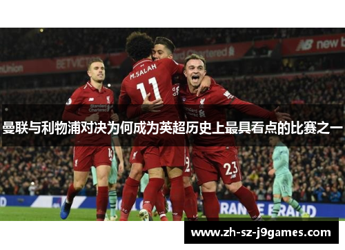 曼联与利物浦对决为何成为英超历史上最具看点的比赛之一