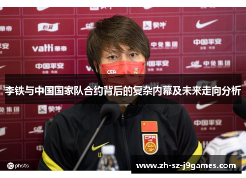 李铁与中国国家队合约背后的复杂内幕及未来走向分析 李铁与中国国家队合约背后的复杂内幕及未来走向分析