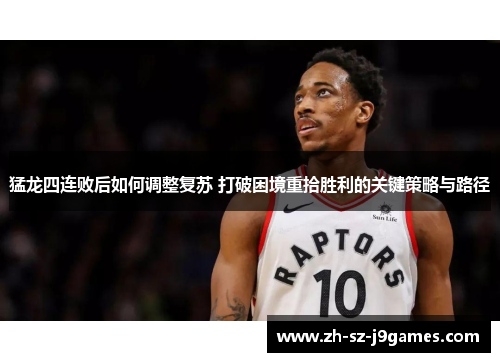 猛龙四连败后如何调整复苏 打破困境重拾胜利的关键策略与路径