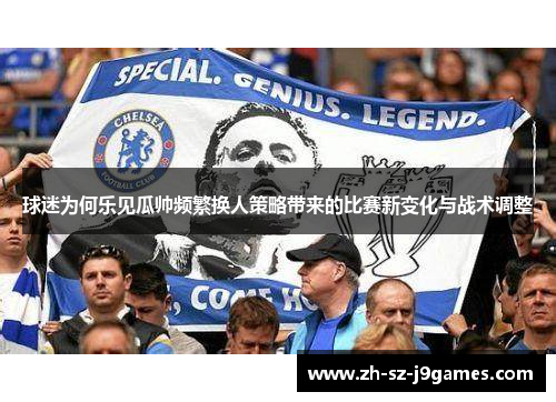 球迷为何乐见瓜帅频繁换人策略带来的比赛新变化与战术调整
