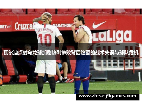 瓦尔迪点射乌龙球加剧热刺惨败背后隐藏的战术失误与球队危机