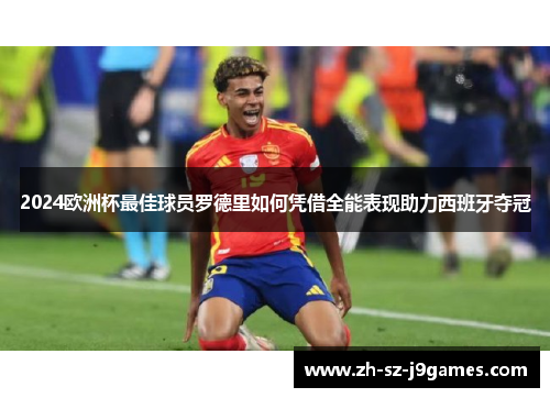 2024欧洲杯最佳球员罗德里如何凭借全能表现助力西班牙夺冠