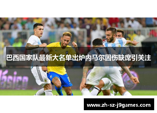 巴西国家队最新大名单出炉内马尔因伤缺席引关注