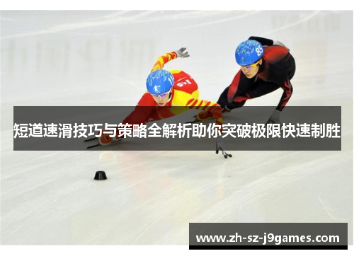 短道速滑技巧与策略全解析助你突破极限快速制胜