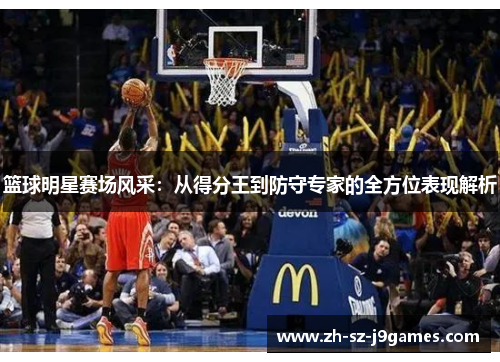 篮球明星赛场风采：从得分王到防守专家的全方位表现解析