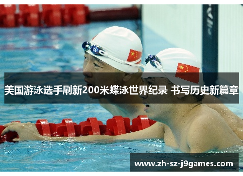 美国游泳选手刷新200米蝶泳世界纪录 书写历史新篇章
