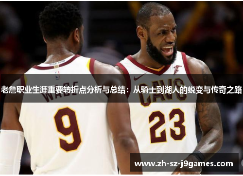 老詹职业生涯重要转折点分析与总结：从骑士到湖人的蜕变与传奇之路
