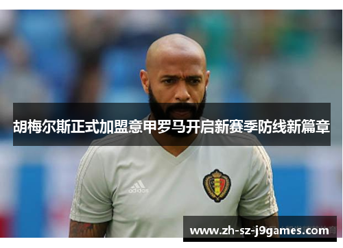 胡梅尔斯正式加盟意甲罗马开启新赛季防线新篇章