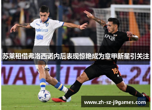 苏莱租借弗洛西诺内后表现惊艳成为意甲新星引关注