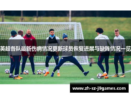 英超各队最新伤病情况更新球员恢复进展与缺阵情况一览