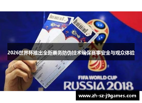 2026世界杯推出全新票务防伪技术确保赛事安全与观众体验 2026世界杯推出全新票务防伪技术确保赛事安全与观众体验